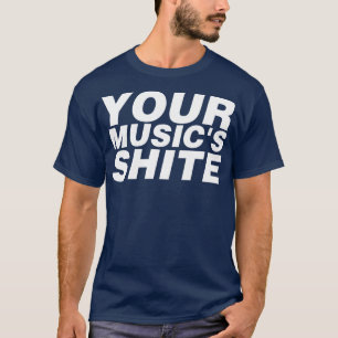 Your Musics Shite T-Shirt