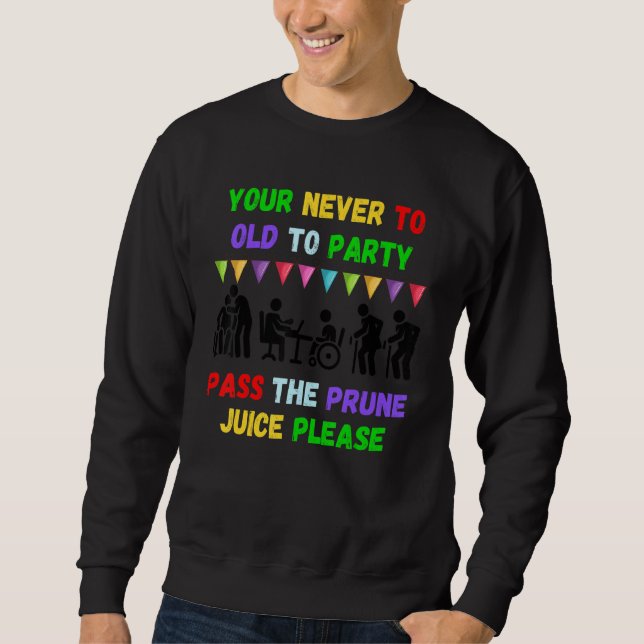 Your never to old to party pass the prune juice fo sweatshirt (Front)