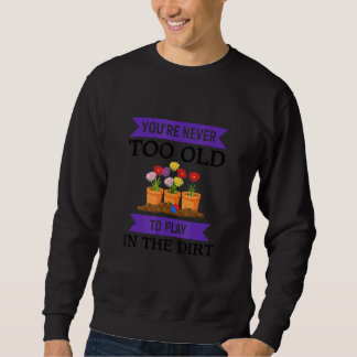 Your Never Too Old To Play In The Dirt Sweatshirt
