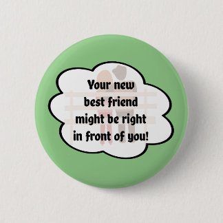 Your new best friend might be in front of you! 6 cm round badge