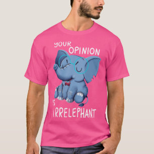 Your opinion is Irrelephant T-Shirt