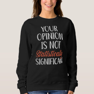 Your Opinion Is Not Statistically Significant Stat Sweatshirt