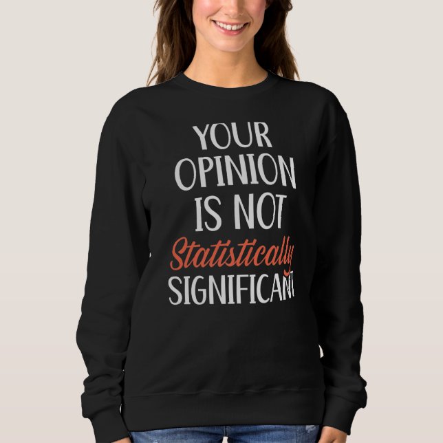 Your Opinion Is Not Statistically Significant Stat Sweatshirt (Front)