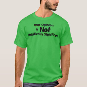 Your Opinion is not Statistically Significant  T-Shirt