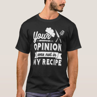 YOUR OPINION WAS NOT IN MY RECIPE  Chef T-Shirt