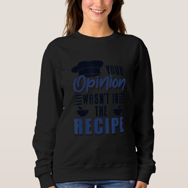 Your Opinion Wasn't In The Recipe Cook Chef Cookin Sweatshirt (Front)
