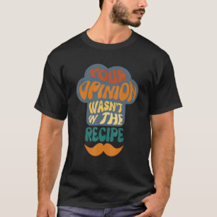 Your Opinion Wasn't In The Recipe Cooking Chef Des T-Shirt