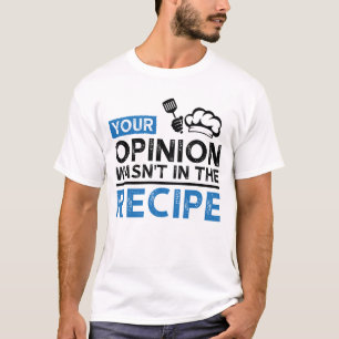 Your Opinion Wasn't In The Recipe, Cooking Quotes T-Shirt