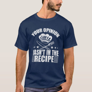 Your Opinion wasn't in the Recipe T Shirt