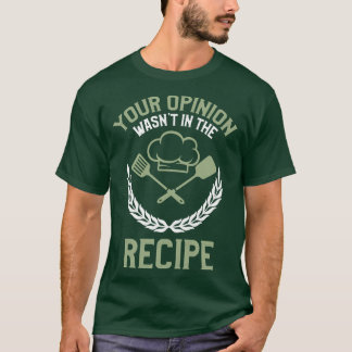 Your Opinion Wasnt In The Recipe T-Shirt