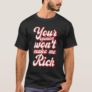 Your Opinion Won't Make Me Rich --- T-Shirt