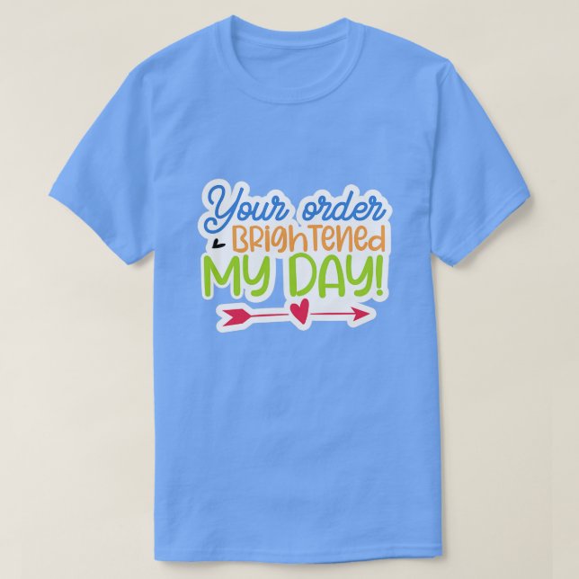 Your order brightened my day01 T-Shirt (Design Front)