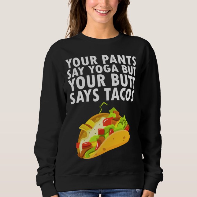 Your Pants Say Yoga But Your Butt Says Tacos Sweatshirt (Front)