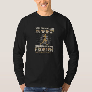 YOUR PARTNER LOVES RUNNING You have a problem T-Shirt