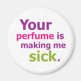 Your perfume is making me sick. 3 magnet