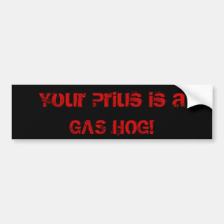 Your Prius is a GAS HOG! Bumper Sticker