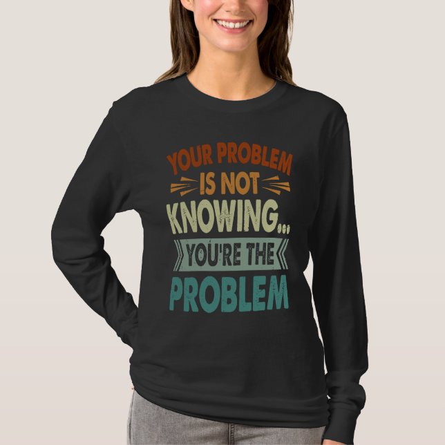 Your Problem Is Not Knowing  You're The Problem  1 T-Shirt (Front)