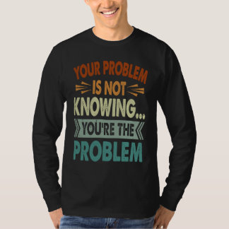 Your Problem Is Not Knowing You're The Problem 1 T-Shirt