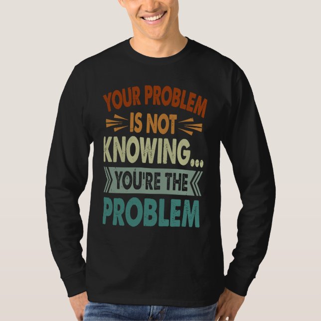 Your Problem Is Not Knowing  You're The Problem  1 T-Shirt (Front)