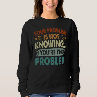 Your Problem Is Not Knowing You're The Problem Sweatshirt