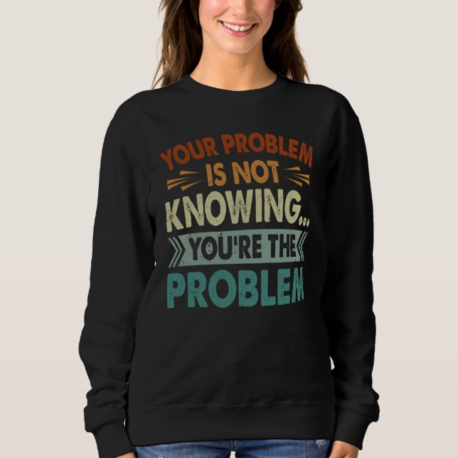 Your Problem Is Not Knowing You're The Problem Sweatshirt (Front)