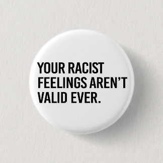 Your racist feelings aren't valid ever 3 cm round badge