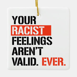 Your racist feelings aren't valid ever ceramic ornament