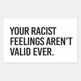 Your racist feelings aren't valid ever rectangular sticker