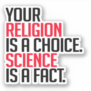 Your Religion is a choice and Science is a fact