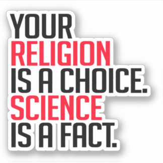 Your Religion is a choice and Science is a fact