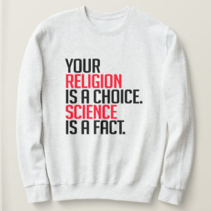 Your Religion is a choice and Science is a fact Sweatshirt