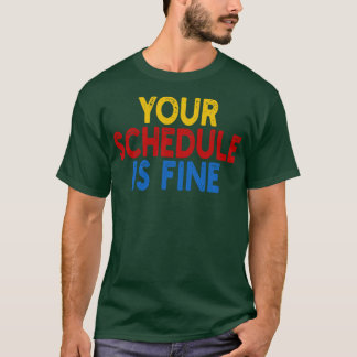 Your Schedule is fine 1 T-Shirt