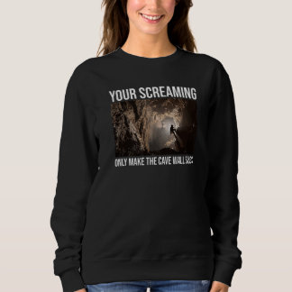 Your Screaming Only Make The Cave Wall Sing Caver  Sweatshirt