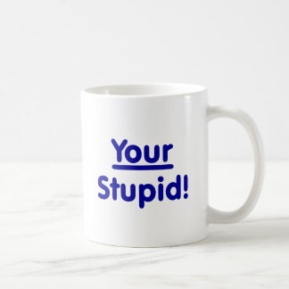 Your Stupid! Coffee Mug