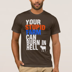 Your Stupid Farm Can Burn In Hell T-Shirt
