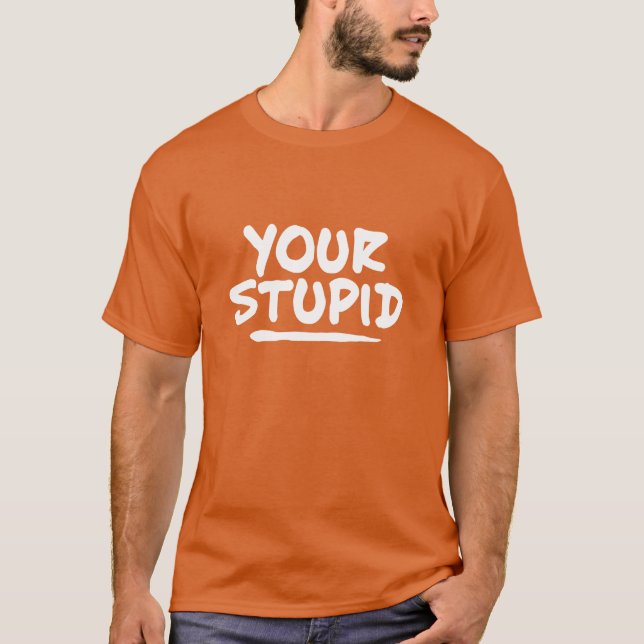 Your Stupid T-Shirt (Front)