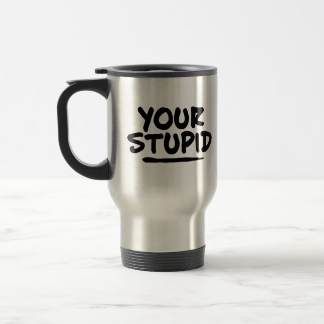 Your Stupid Travel Mug (Left)
