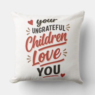 Your Ungrateful Children Love You Mothers Day Cushion