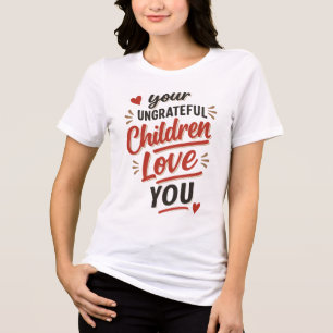 Your Ungrateful Children Love You Mothers Day Tri-Blend Shirt