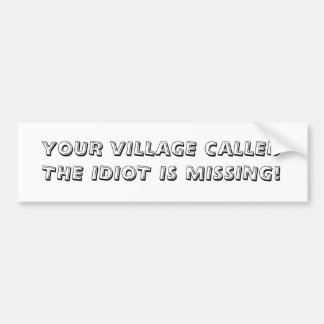 YOUR VILLAGE CALLEDTHE IDIOT IS MISSING! BUMPER STICKER