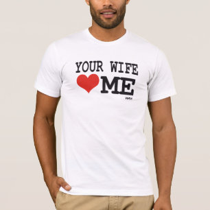 Your wife loves me T-Shirt