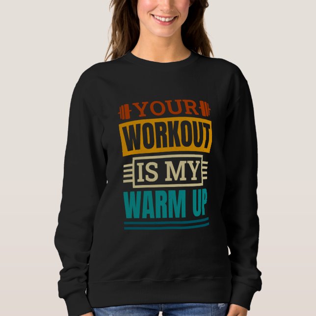 Your Workout Is My Warm Up Powerlifter Powerliftin Sweatshirt (Front)