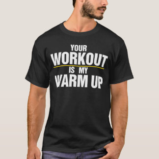 Your Workout is my Warm Up T-Shirt