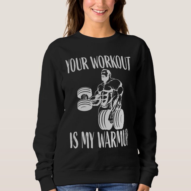 Your workout is my warmup Bodybuilding and Workout Sweatshirt (Front)
