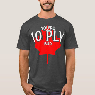 Youre 10 Ply Bud  Funny Canadian Hockey Player T-Shirt