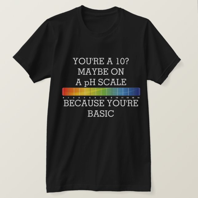 YOU'RE A 10? MAYBE ON A pH SCALE BECAUSE BASIC T-S T-Shirt (Design Front)