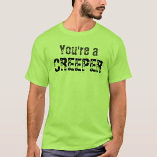 You're a creeper
