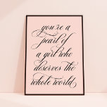 You're a Pearl of a Girl Inspirational Quote Art   Poster<br><div class="desc">This art print features beautiful calligraphy script in black on a subtle pink background. The poster reads "you're a pearl of a girl who deserves the whole world". It makes a wonderful gift for any girl,  teen,  or young woman.</div>