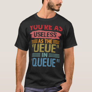 You're As Useless As The UEUE In QUEUE  Sarcastic  T-Shirt