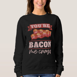 You're Bacon Me Crazy Breakfast Bacon Meat Bacon Sweatshirt
